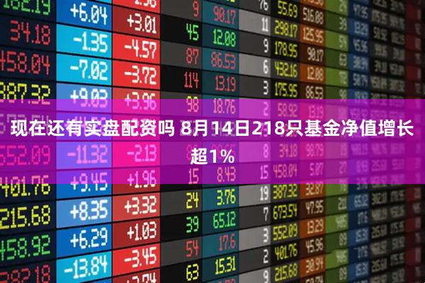 现在还有实盘配资吗 8月14日218只基金净值增长超1%
