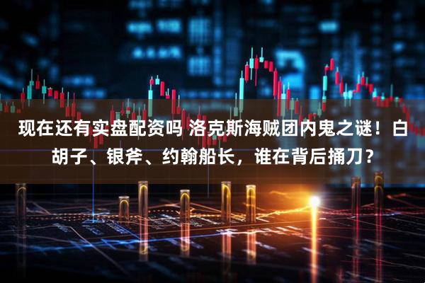 现在还有实盘配资吗 洛克斯海贼团内鬼之谜！白胡子、银斧、约翰船长，谁在背后捅刀？