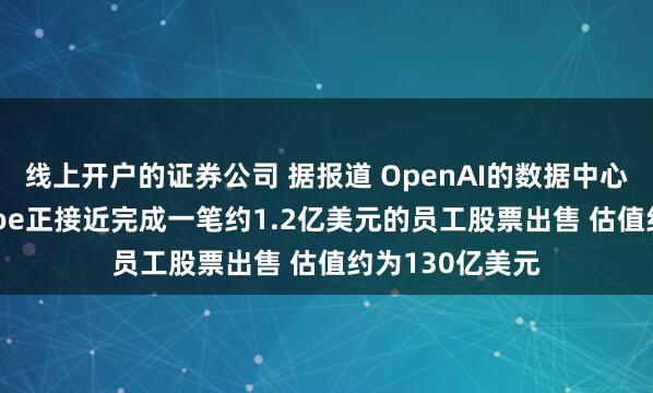 线上开户的证券公司 据报道 OpenAI的数据中心合作伙伴Crusoe正接近完成一笔约1.2亿美元的员工股票出售 估值约为130亿美元