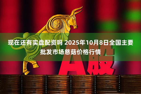 现在还有实盘配资吗 2025年10月8日全国主要批发市场慈菇价格行情