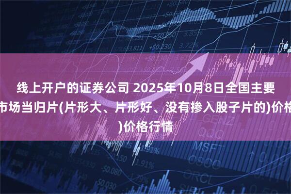 线上开户的证券公司 2025年10月8日全国主要批发市场当归片(片形大、片形好、没有掺入股子片的)价格行情