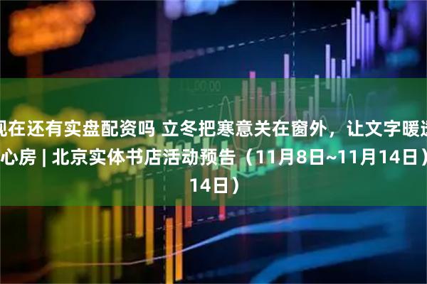 现在还有实盘配资吗 立冬把寒意关在窗外，让文字暖透心房 | 北京实体书店活动预告（11月8日~11月14日）