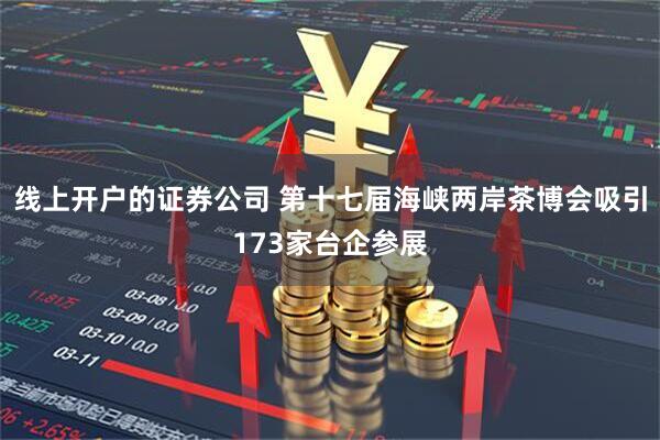 线上开户的证券公司 第十七届海峡两岸茶博会吸引173家台企参展