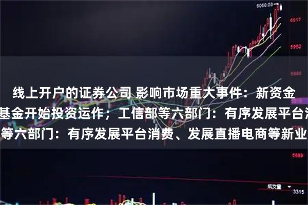 线上开户的证券公司 影响市场重大事件：新资金入市 第10只险资私募基金开始投资运作；工信部等六部门：有序发展平台消费、发展直播电商等新业态