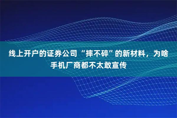 线上开户的证券公司 “摔不碎”的新材料,为啥手机厂商都不太敢宣传