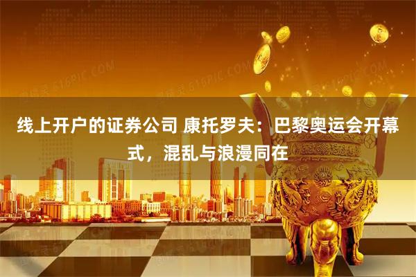 线上开户的证券公司 康托罗夫：巴黎奥运会开幕式，混乱与浪漫同在