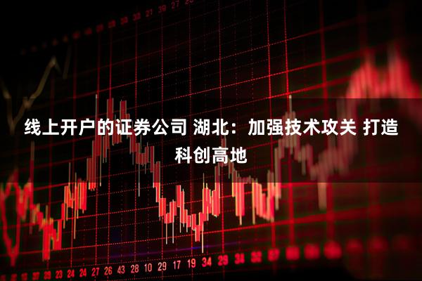 线上开户的证券公司 湖北：加强技术攻关 打造科创高地