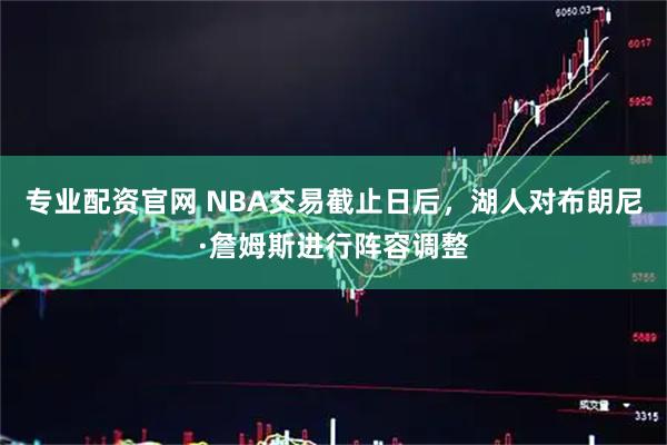 专业配资官网 NBA交易截止日后，湖人对布朗尼·詹姆斯进行阵容调整