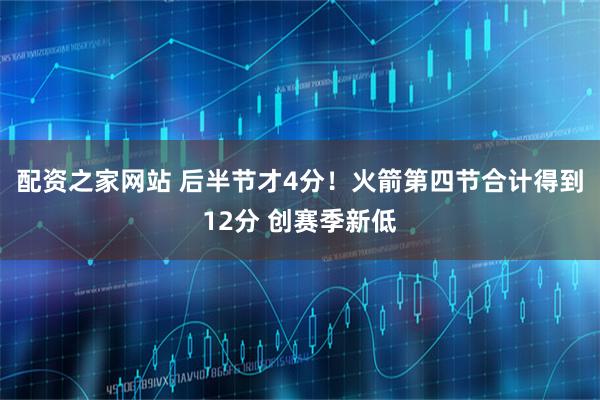 配资之家网站 后半节才4分！火箭第四节合计得到12分 创赛季新低