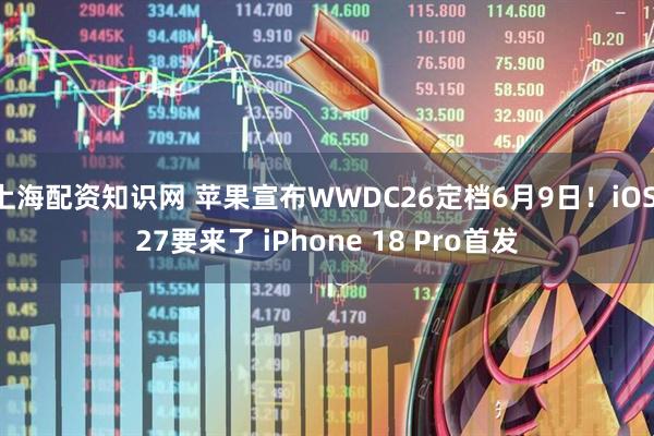 上海配资知识网 苹果宣布WWDC26定档6月9日！iOS 27要来了 iPhone 18 Pro首发